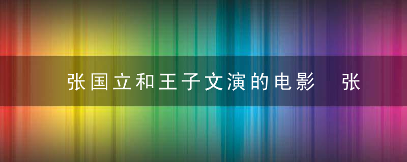 张国立和王子文演的电影 张国立主演过的电影